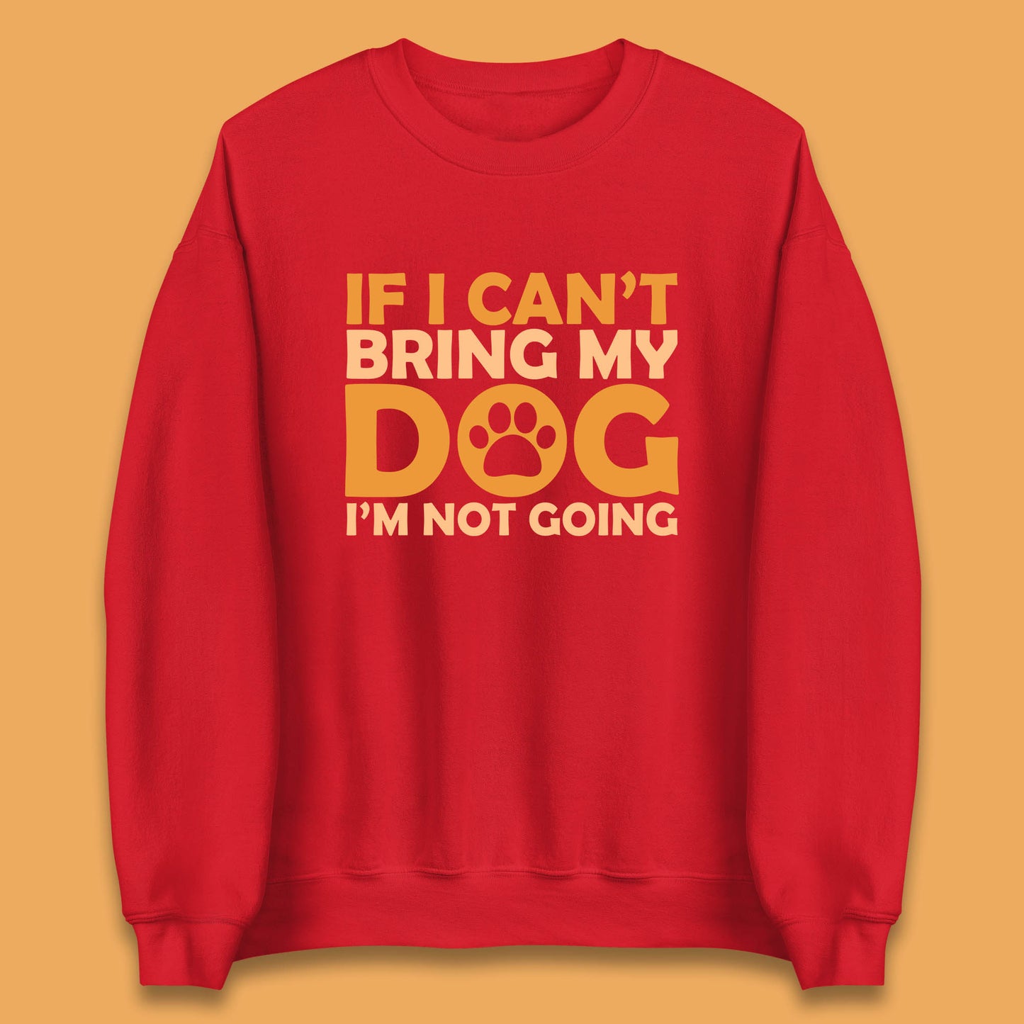 If I Can't Bring My Dog I'm Not Going Dog Lover Funny Dog Quotes Unisex Sweatshirt