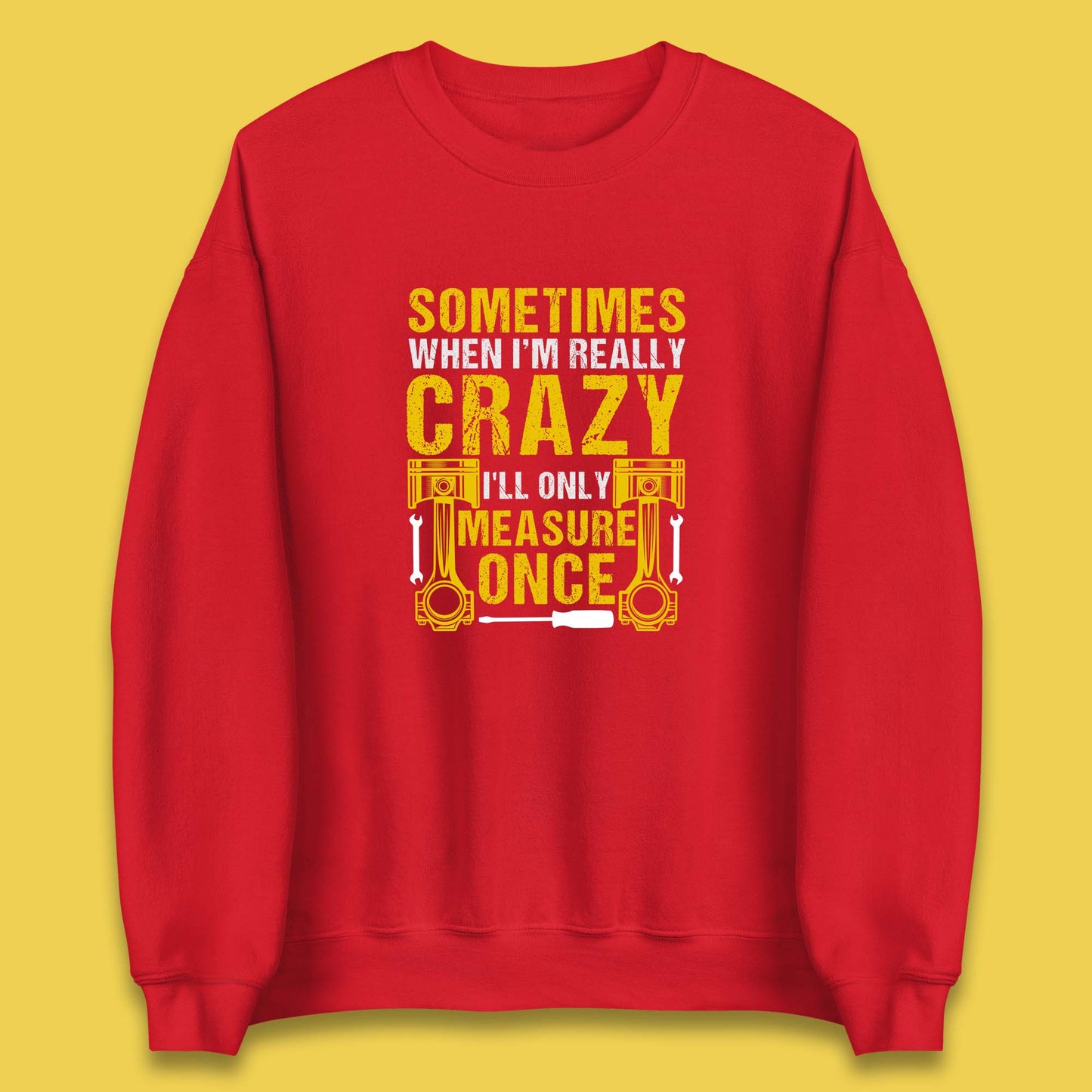 Sometimes When I'm Really Crazy I'll Only Measure Once Funny Handyman Gift Unisex Sweatshirt