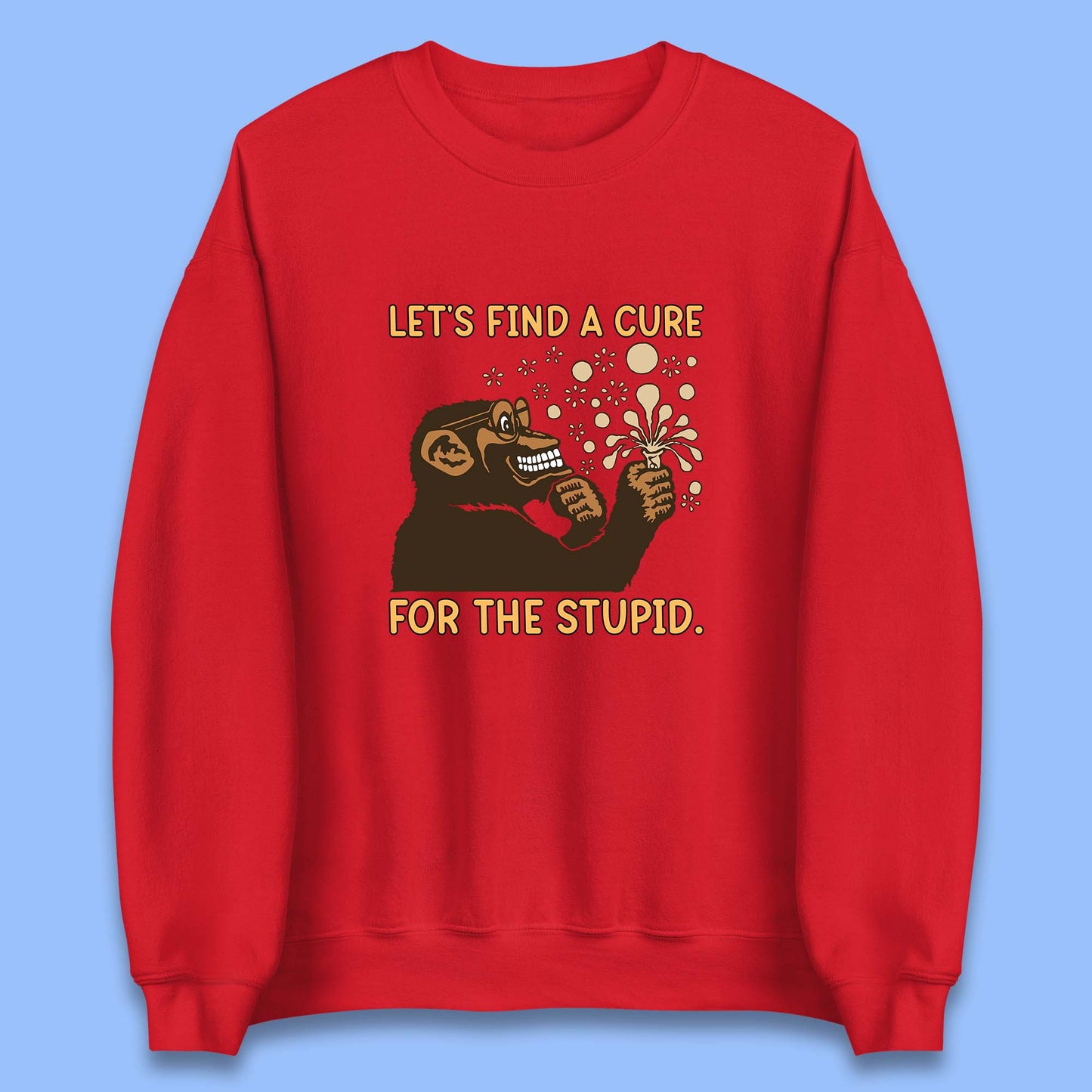 Let's Find A Cure For The Stupid Monkey Discovered Stupid People Funny Sarcastic Science Unisex Sweatshirt