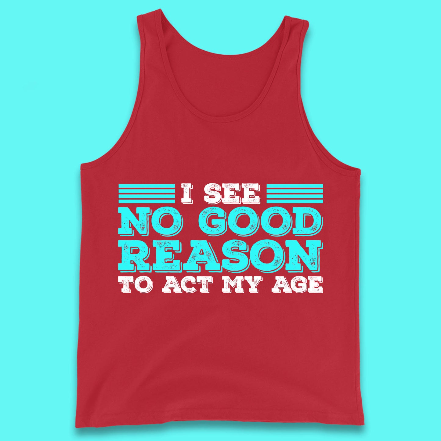 I See No Good Reason To Act My Age Funny Sarcastic Humorous Saying Tank Top