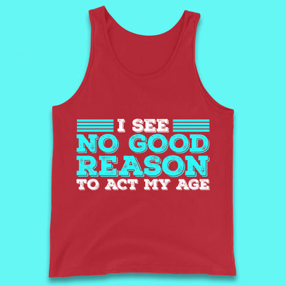 I See No Good Reason To Act My Age Funny Sarcastic Humorous Saying Tank Top