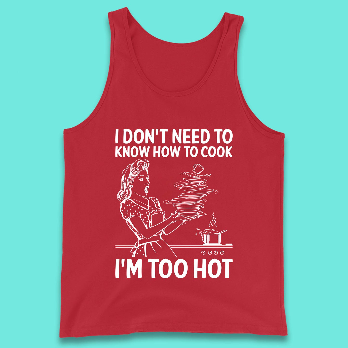 I Don't Need To Know How To Cook I'm Too Hot Funny Kitchen Quote Meme Tank Top