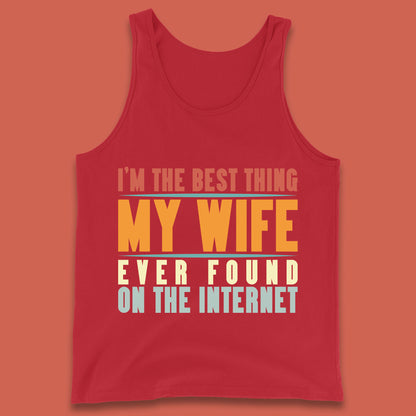 I'm The Best Thing My Wife Ever Found On The Internet Funny Sarcastic Husband Tank Top