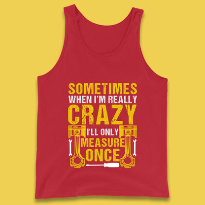 Sometimes When I'm Really Crazy I'll Only Measure Once Funny Handyman Gift Tank Top