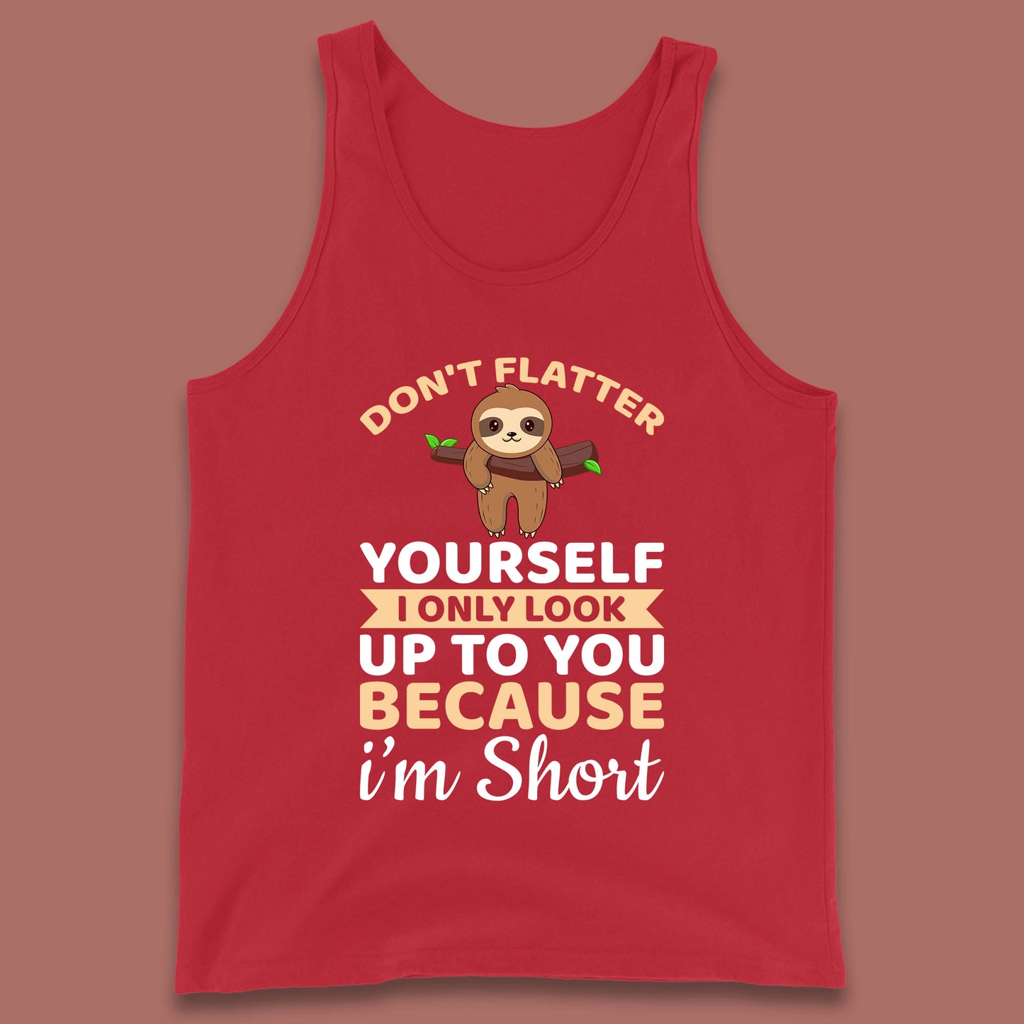 Don't Flatter Yourself I Only Look Up To You Because I'm Short Happy Sloths Funny Sarcastic Tank Top