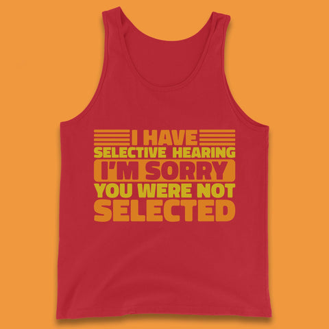 I Have Selective Hearing I'm Sorry You Were Not Selected Funny Saying Sarcastic Humorous Tank Top