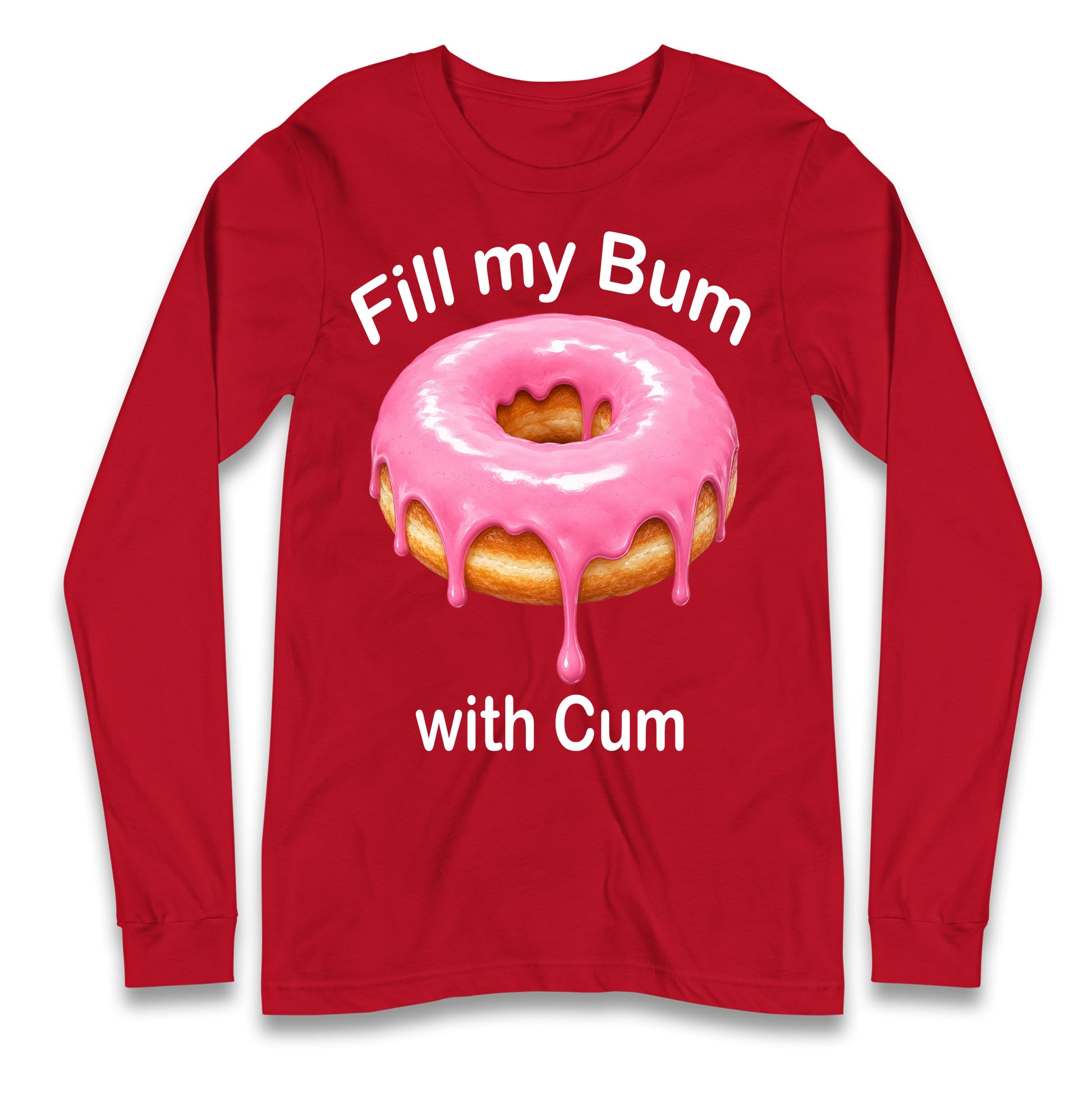 Fill My Bum with Cum Longsleeve T Shirt