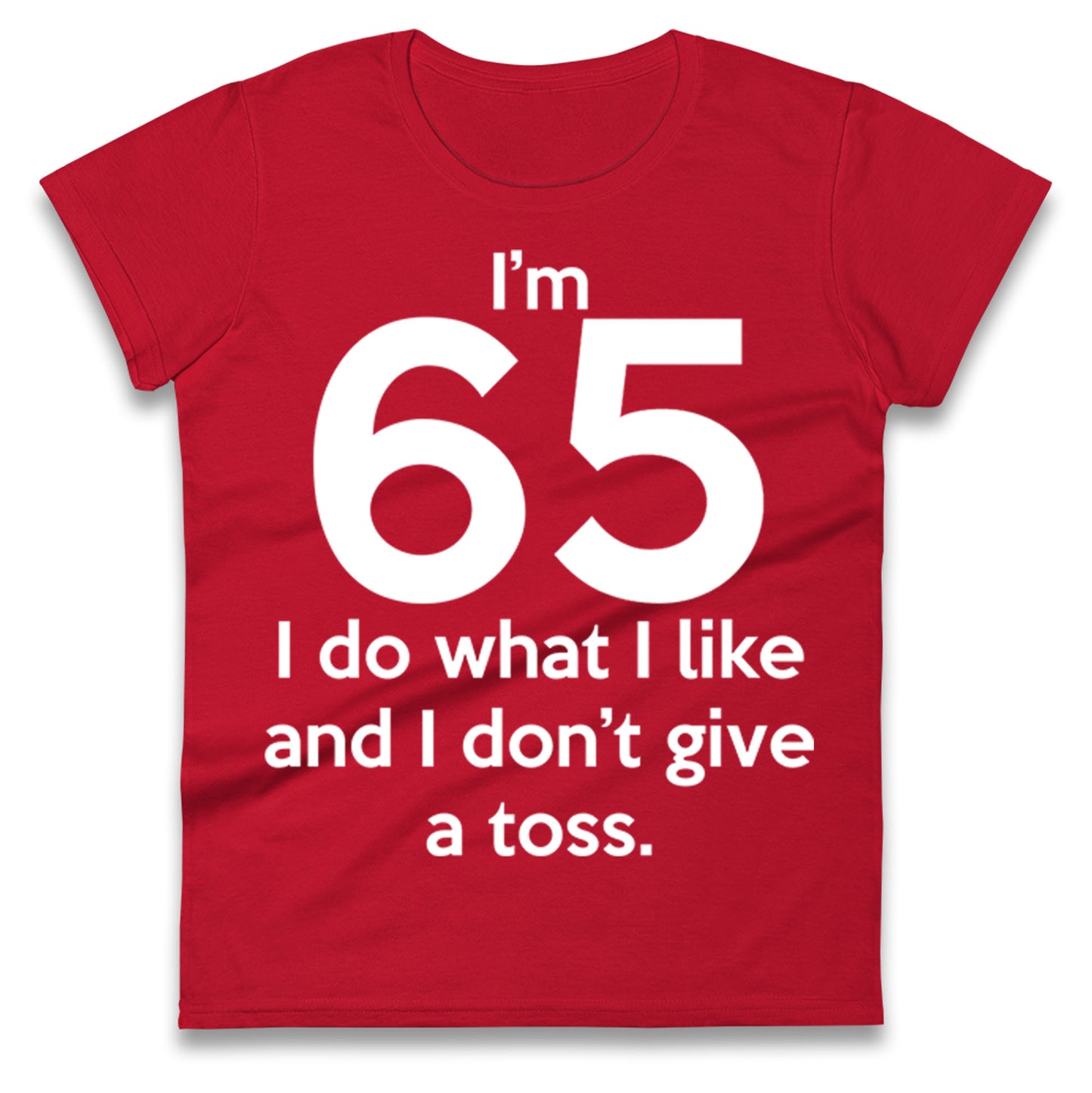 I’m 65 I Do What I Like and I Don’t Give a Toss Ladies Shirt