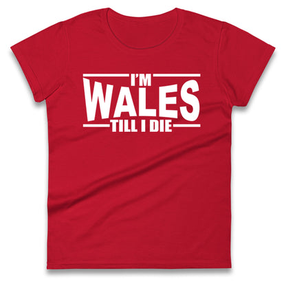 I'm Wales Till I Die Ladies T Shirt
