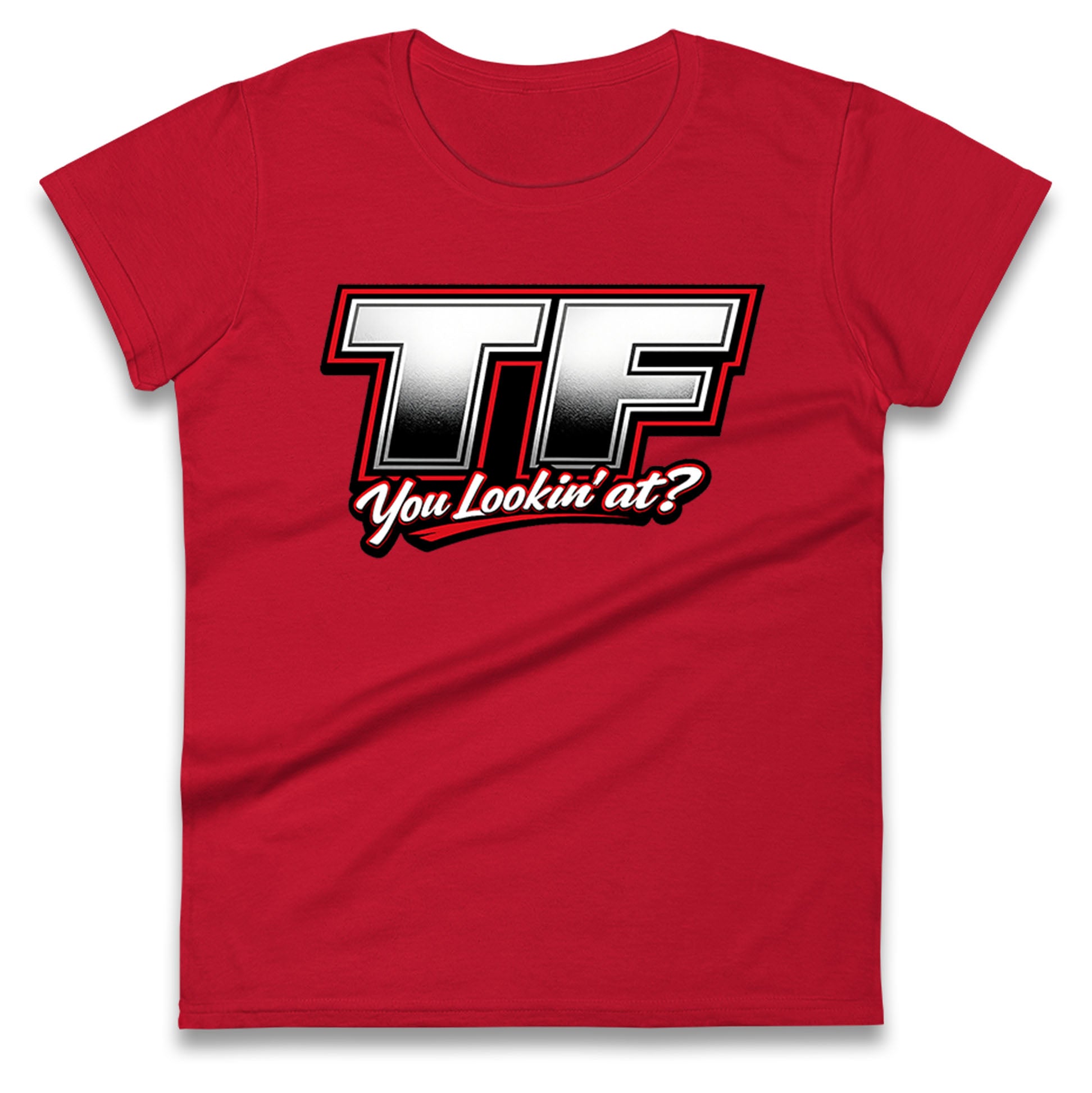 TF You Lookin' at Ladies T Shirt