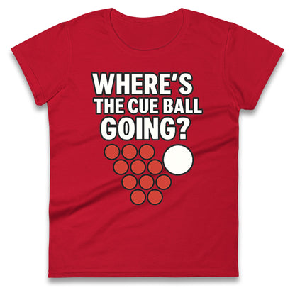 Where’s The Cue Ball Going Ladies T Shirt