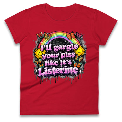 I'll Gargle Your Piss Like It's Listerine Ladies Tee