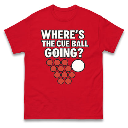 Where’s The Cue Ball Going T Shirt 