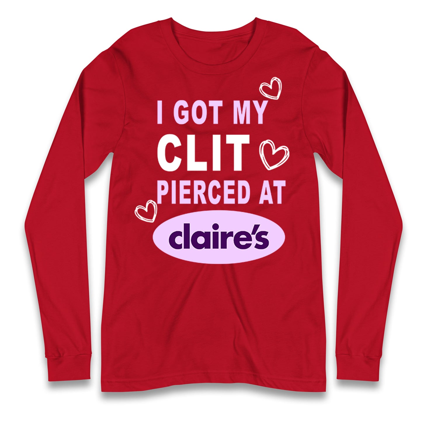 I Got My Clit Pierced At Claire's Adult Humour Longsleeve T Shirt