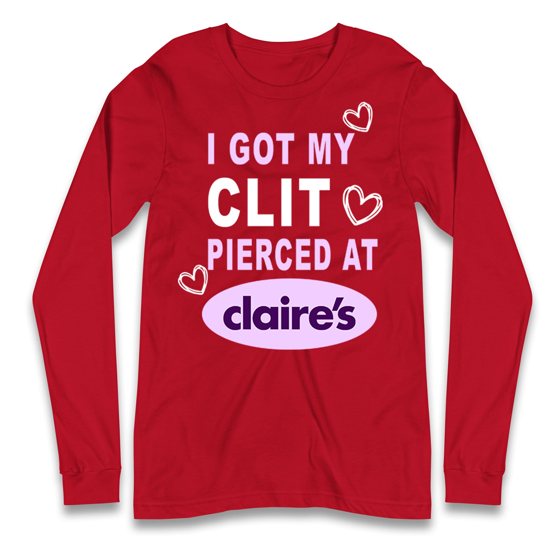 I Got My Clit Pierced At Claire's Adult Humour Longsleeve T Shirt