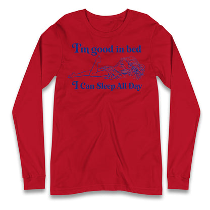 I'm Good In Bed I Can Sleep All Day Longsleeve T Shirt