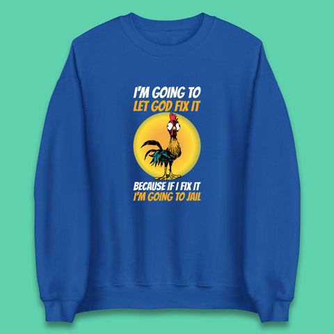 Rooster I'm Going To Let God Fix It Because If I Fix It I'm Going To Jail Funny Rooster Lovers Unisex Sweatshirt