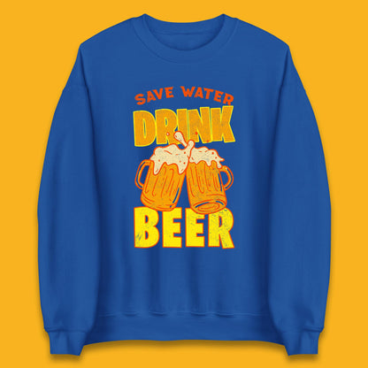 Save Water Drink Beer Day Drinking Beer Saying Beer Quote Funny Alcoholism Beer Lover Unisex Sweatshirt