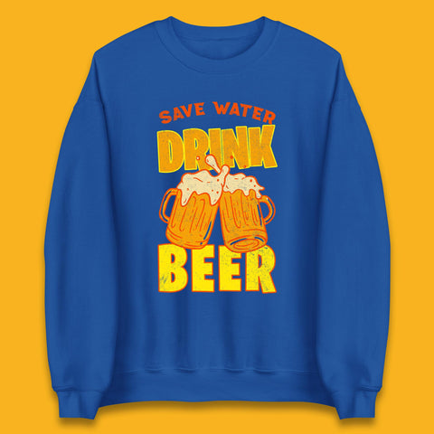 Save Water Drink Beer Day Drinking Beer Saying Beer Quote Funny Alcoholism Beer Lover Unisex Sweatshirt