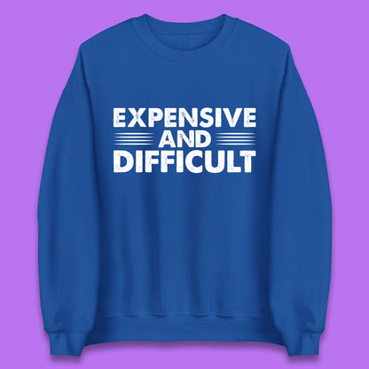 Expensive And Difficult Funny High Maintenance Sarcastic Statement Saying Unisex Sweatshirt