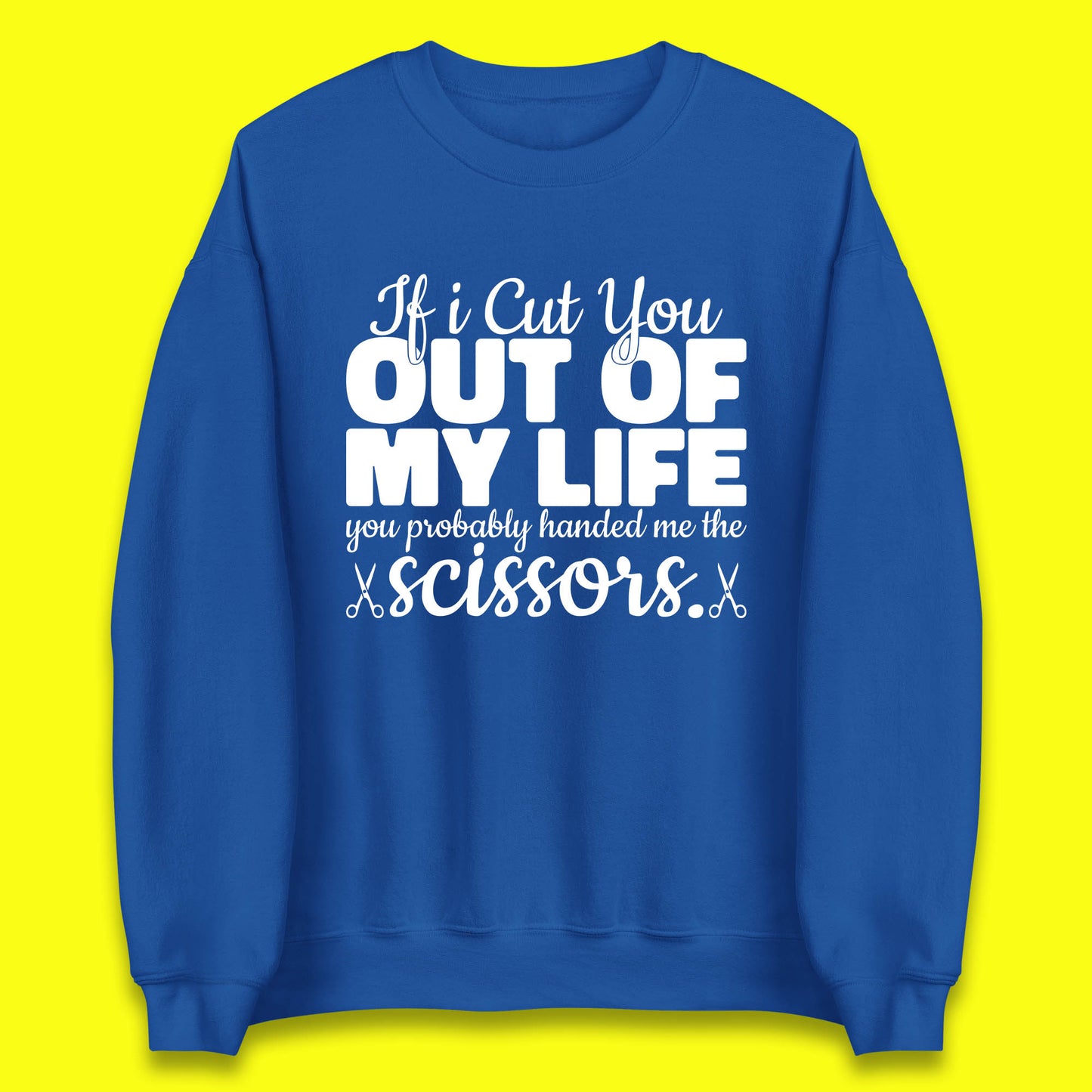 If I Cut You Out Of My Life You Probably Handed Me The Scissors Funny Saying Quotes Unisex Sweatshirt