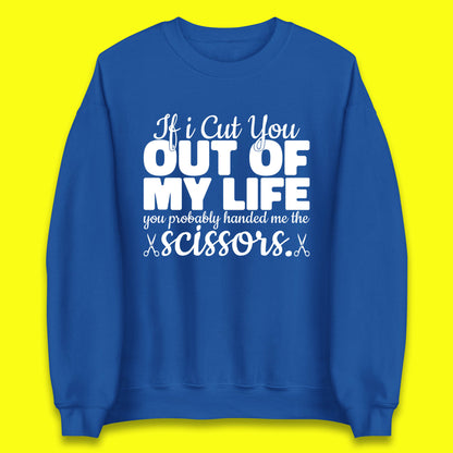 If I Cut You Out Of My Life You Probably Handed Me The Scissors Funny Saying Quotes Unisex Sweatshirt