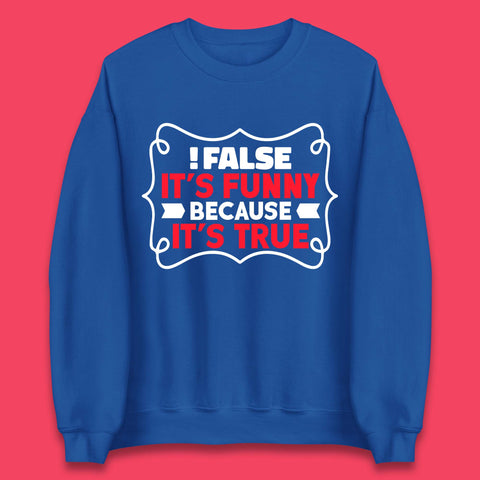 False it's Funny Because It's True Unisex Sweatshirt