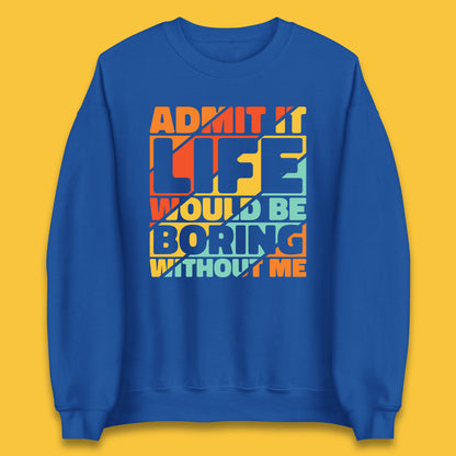 Admit It Life Would Be Boring Without Me Funny Saying And Quotes Unisex Sweatshirt