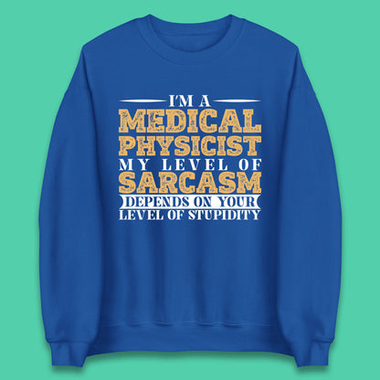 I'm A Medical Physicist My Level Of Sarcasm Depends On Your Level Of Stupidity Funny Sarcastic Humorous Quote Unisex Sweatshirt