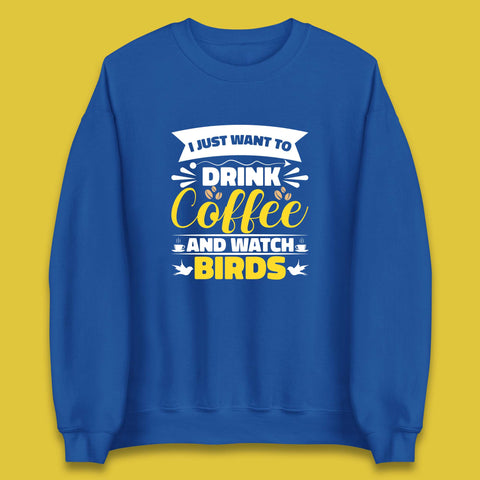 I Just Want To Drink Coffee And Watch Birds Ornithologist Bird Lover Coffee Lover Unisex Sweatshirt