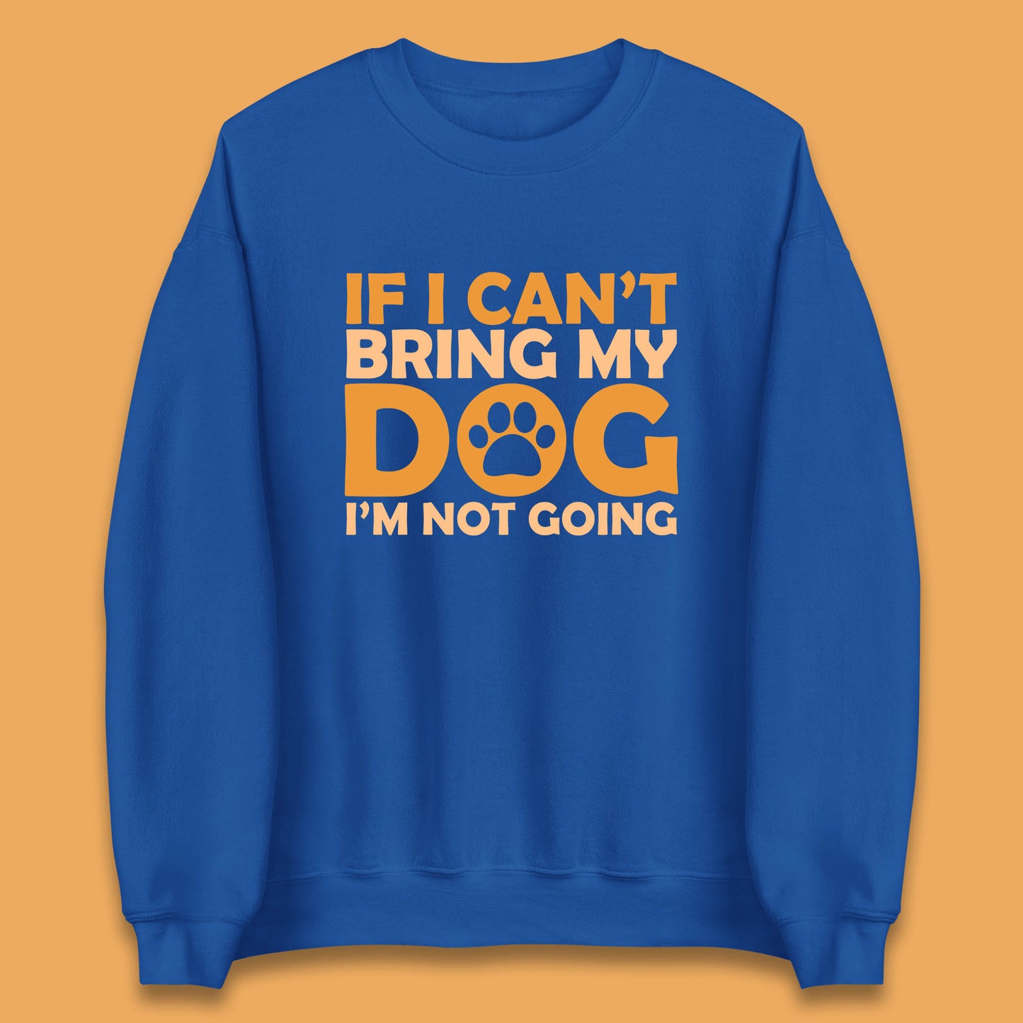 If I Can't Bring My Dog I'm Not Going Dog Lover Funny Dog Quotes Unisex Sweatshirt