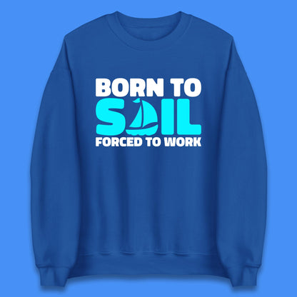 Born To Sail Forced To Work Funny Sailing Boating Ship Sailor Unisex Sweatshirt