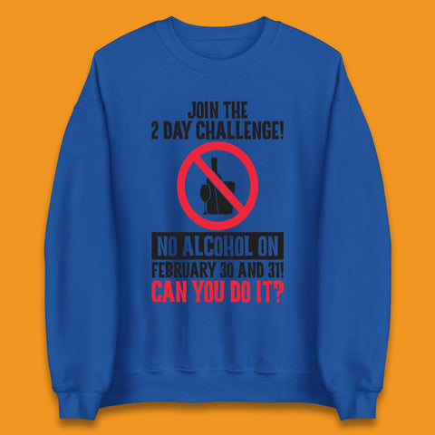 Join The 2 Day Challenge No Alcohol On February 30 And 31 Can You Do It Drink Quote Unisex Sweatshirt