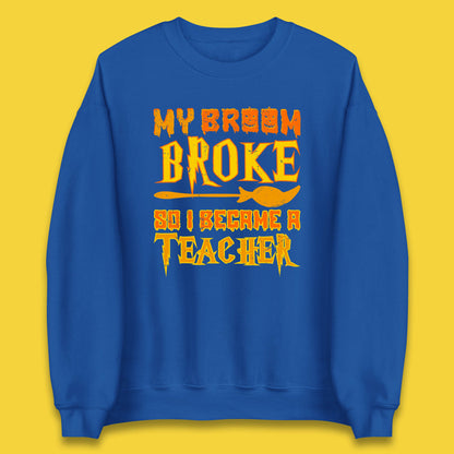My Broom Broke So I Become A Teacher Halloween Teacher Costume Teacher Appreciation Gift Unisex Sweatshirt