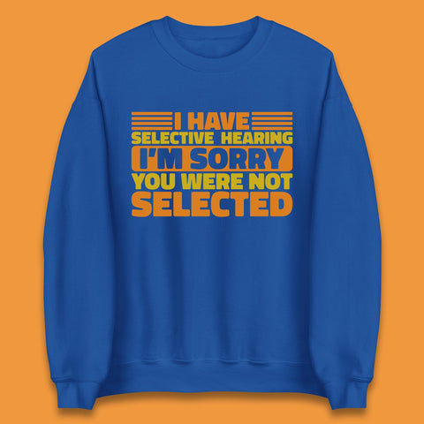 I Have Selective Hearing I'm Sorry You Were Not Selected Funny Saying Sarcastic Humorous Unisex Sweatshirt