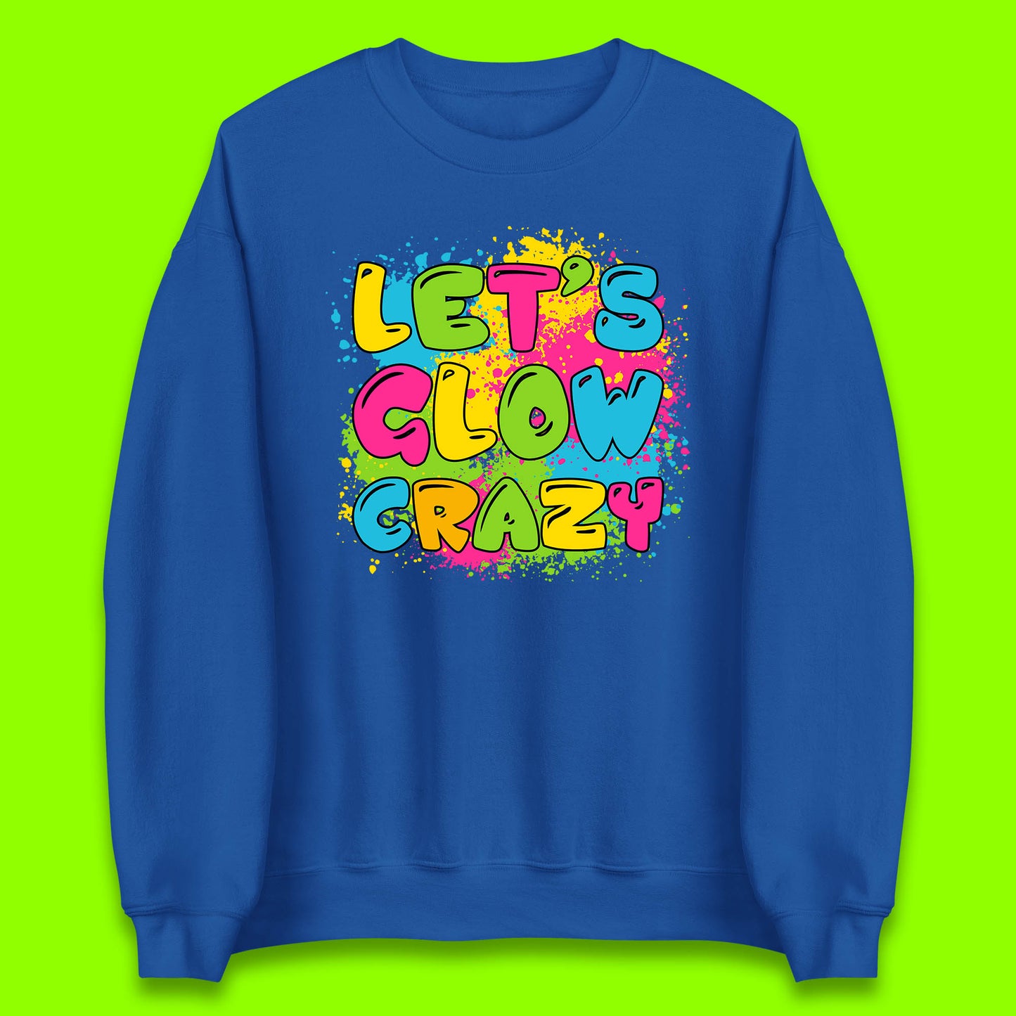 Let's Glow Crazy Paint Splatter Glow Birthday Retro Colorful Theme Party Unisex Sweatshirt