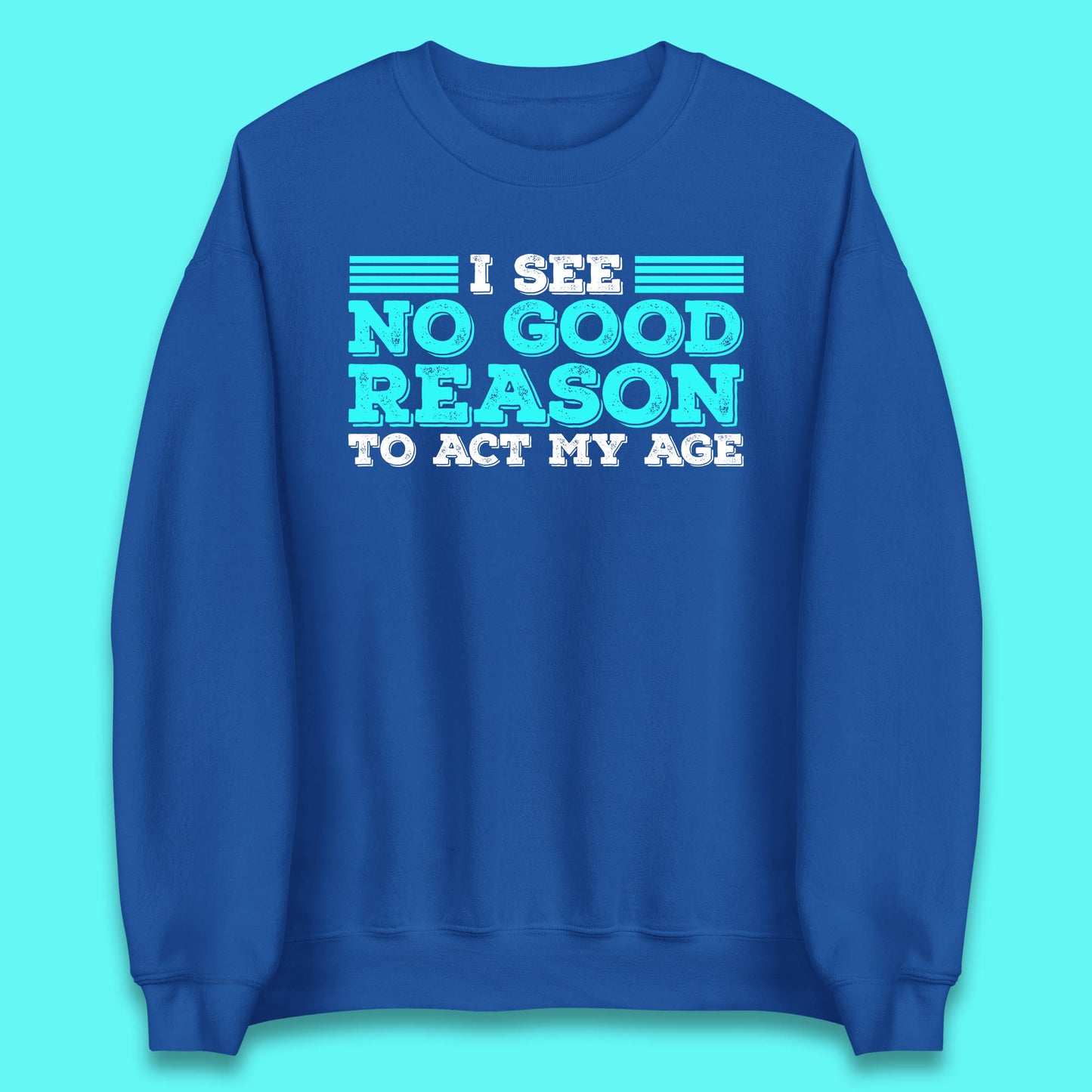 I See No Good Reason To Act My Age Funny Sarcastic Humorous Saying Unisex Sweatshirt