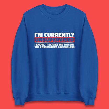 I'm Currently Unsupervised I Know It Scares Me Out Too But The Possibilities Are Endless Hilarious Funny Saying Unisex Sweatshirt