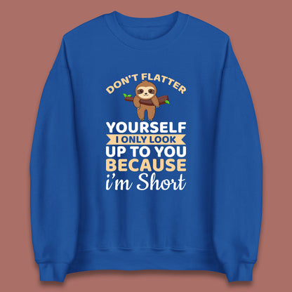 Don't Flatter Yourself I Only Look Up To You Because I'm Short Happy Sloths Funny Sarcastic Unisex Sweatshirt