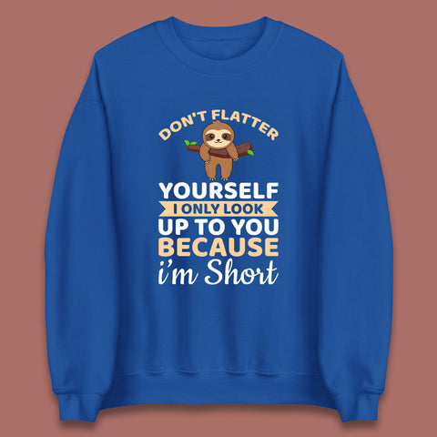 Don't Flatter Yourself I Only Look Up To You Because I'm Short Happy Sloths Funny Sarcastic Unisex Sweatshirt