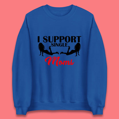 I Support Single Moms Funny Stripper Single Mothers Offensive Saying Unisex Sweatshirt