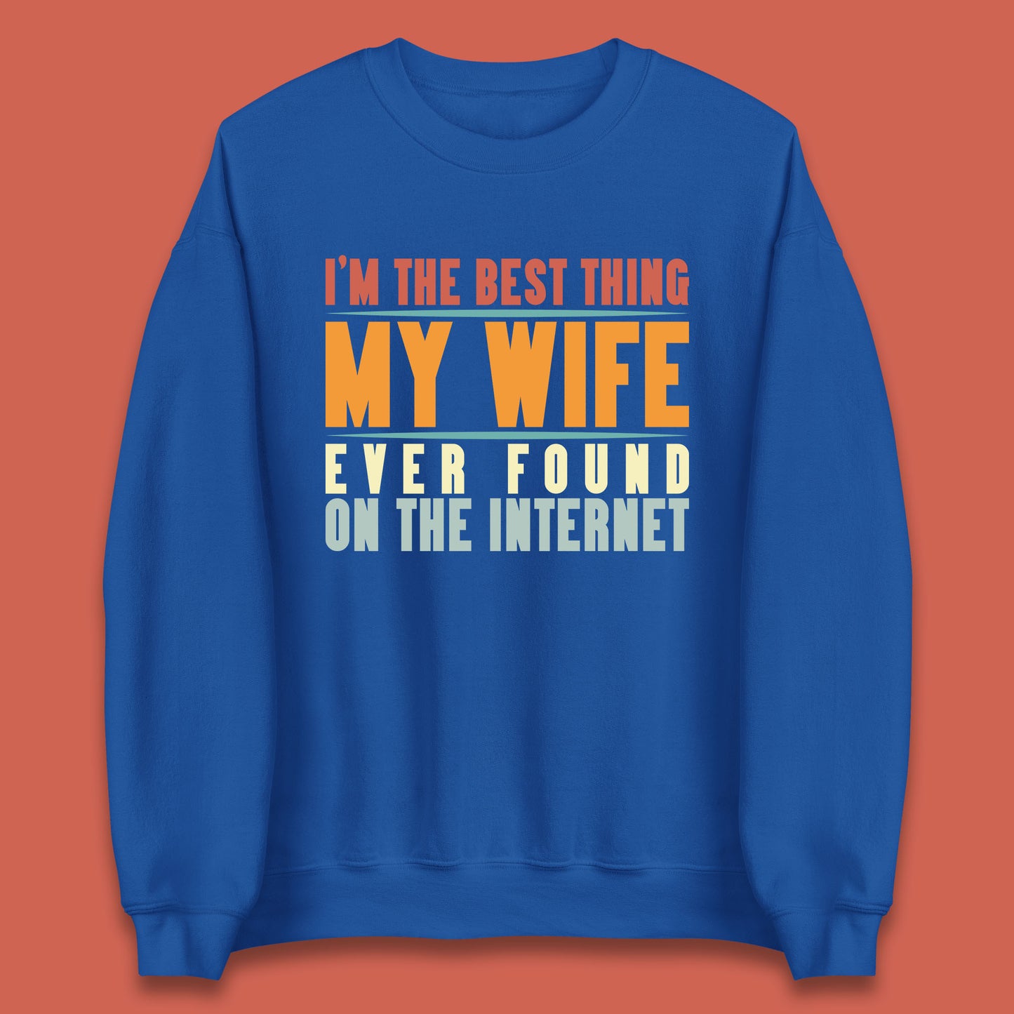 I'm The Best Thing My Wife Ever Found On The Internet Funny Sarcastic Husband Unisex Sweatshirt