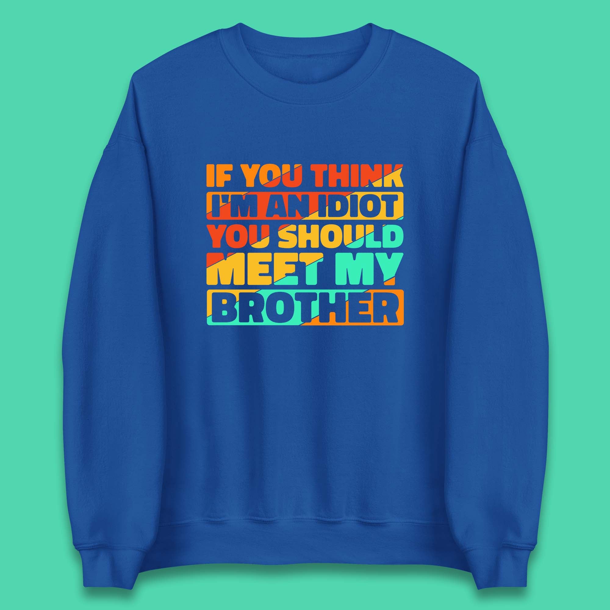 If You Think I'm An Idiot  You Should Meet My Brother Funny Sarcastic Sibling Unisex Sweatshirt