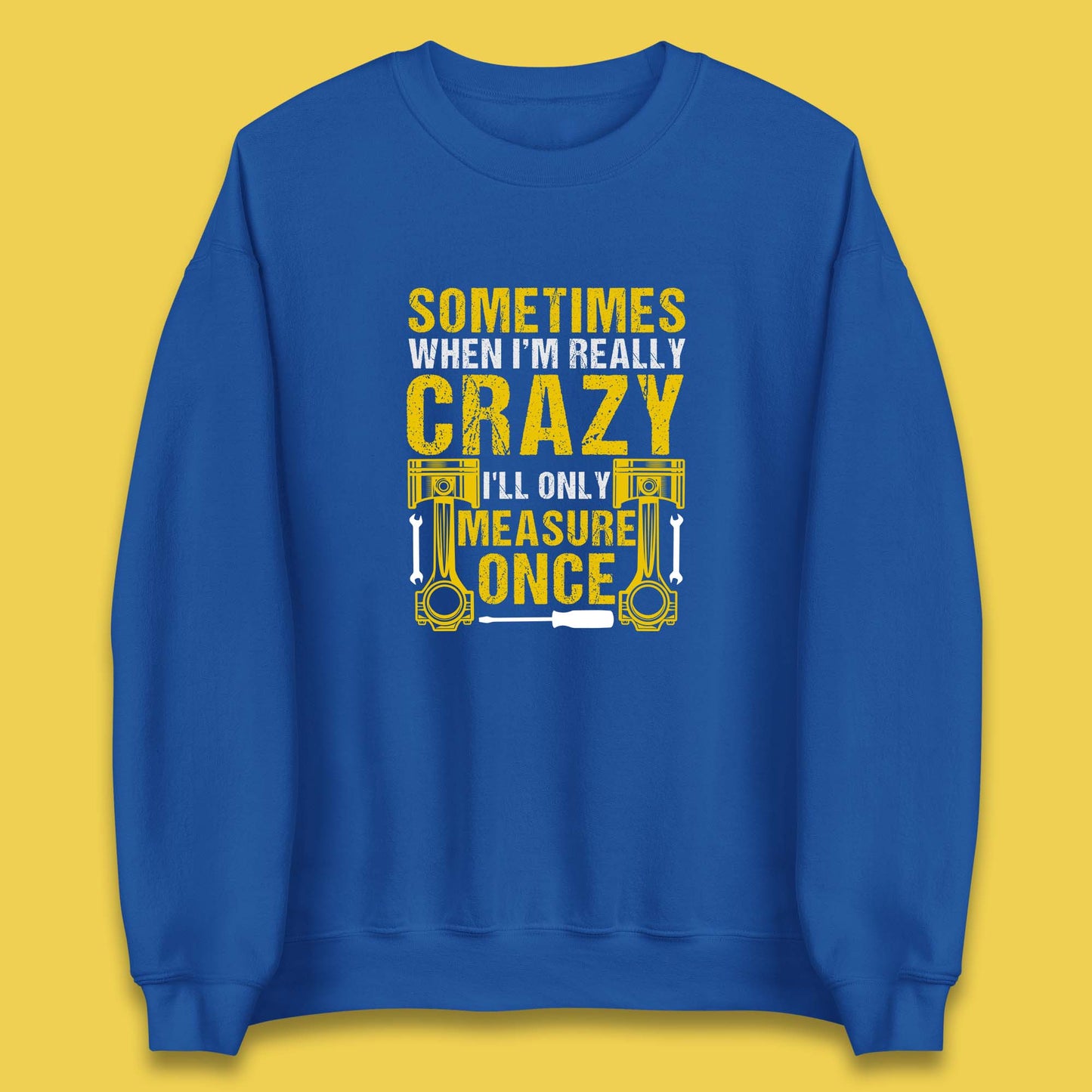 Sometimes When I'm Really Crazy I'll Only Measure Once Funny Handyman Gift Unisex Sweatshirt