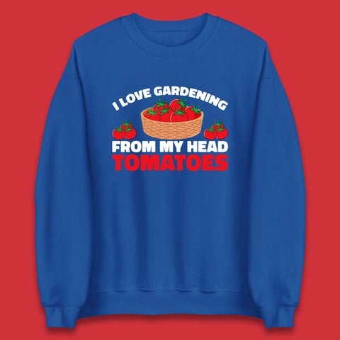 I Love Gardening From My Head Tomatoes Funny Gardeners Garden Unisex Sweatshirt