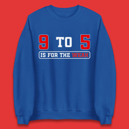 9 To 5 Is For The Weak Unisex Sweatshirt