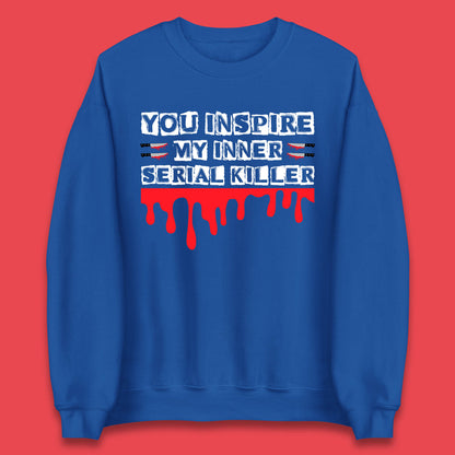 You Inspire My Inner Serial Killer Sarcasm Sarcastic Serial Killer Funny Meme Unisex Sweatshirt