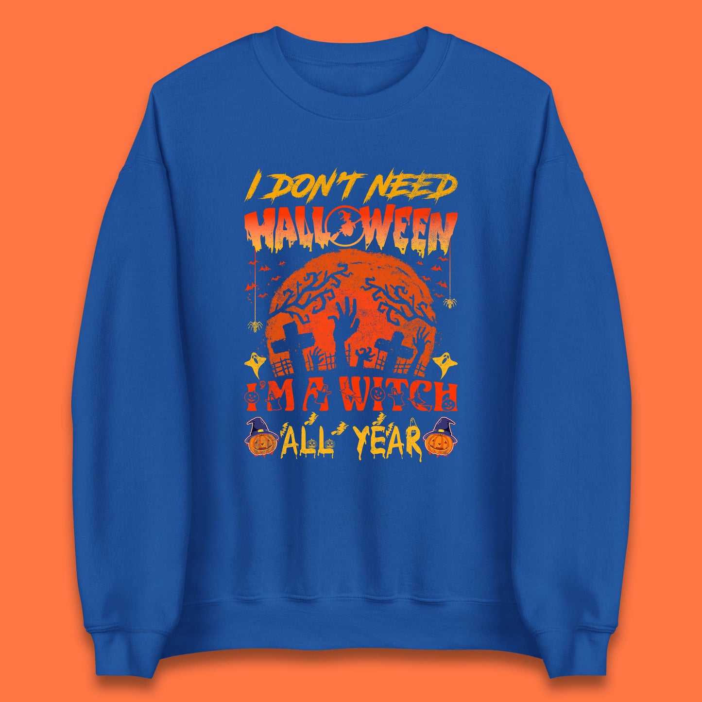 I Don't Need Halloween I'm A Witch All Year Halloween Season Unisex Sweatshirt