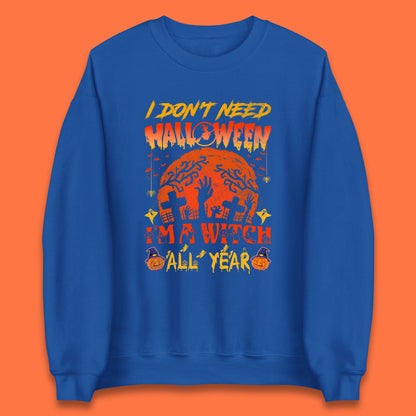 I Don't Need Halloween I'm A Witch All Year Halloween Season Unisex Sweatshirt