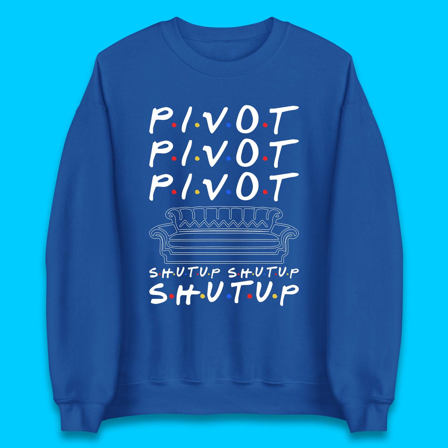 Friends Pivot Shut Up Shut Up Unisex Sweatshirt